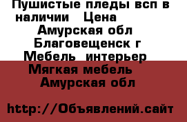 Пушистые пледы,всп в наличии › Цена ­ 1 500 - Амурская обл., Благовещенск г. Мебель, интерьер » Мягкая мебель   . Амурская обл.